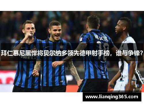 拜仁慕尼黑悍将贝尔纳多领先德甲射手榜，谁与争锋？