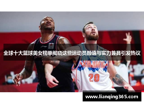 全球十大篮球美女榜单揭晓这些运动员颜值与实力兼具引发热议