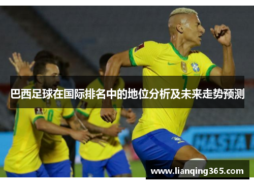 巴西足球在国际排名中的地位分析及未来走势预测