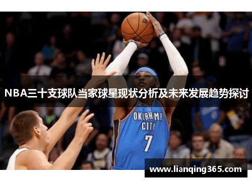 NBA三十支球队当家球星现状分析及未来发展趋势探讨