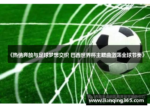 《热情奔放与足球梦想交织 巴西世界杯主题曲激荡全球节奏》