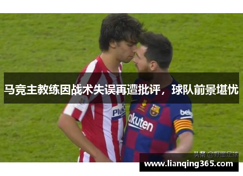马竞主教练因战术失误再遭批评，球队前景堪忧