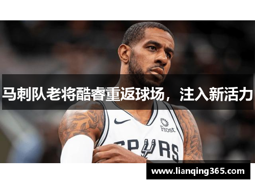 马刺队老将酷睿重返球场，注入新活力