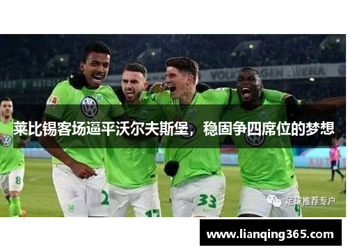 莱比锡客场逼平沃尔夫斯堡，稳固争四席位的梦想