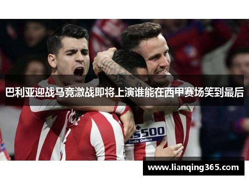 巴利亚迎战马竞激战即将上演谁能在西甲赛场笑到最后