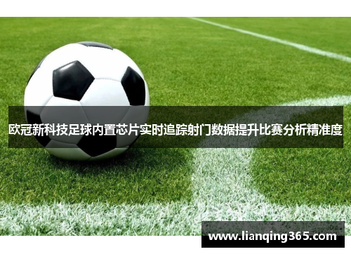 欧冠新科技足球内置芯片实时追踪射门数据提升比赛分析精准度