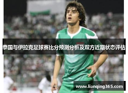 泰国与伊拉克足球赛比分预测分析及双方近期状态评估