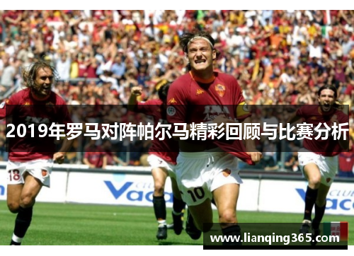2019年罗马对阵帕尔马精彩回顾与比赛分析
