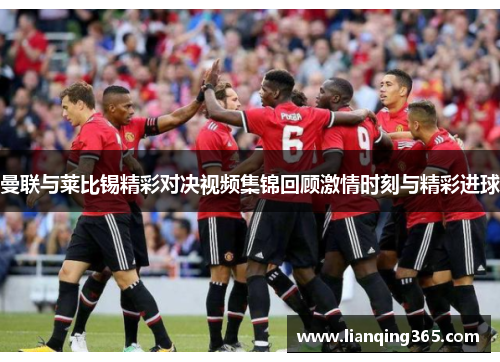曼联与莱比锡精彩对决视频集锦回顾激情时刻与精彩进球