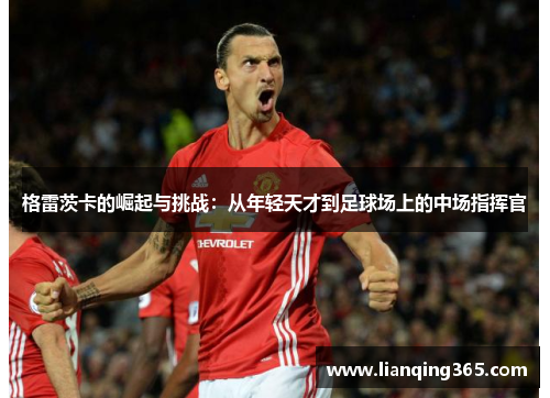格雷茨卡的崛起与挑战：从年轻天才到足球场上的中场指挥官