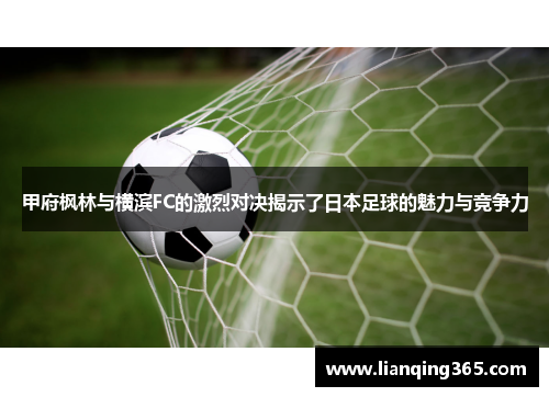 甲府枫林与横滨FC的激烈对决揭示了日本足球的魅力与竞争力