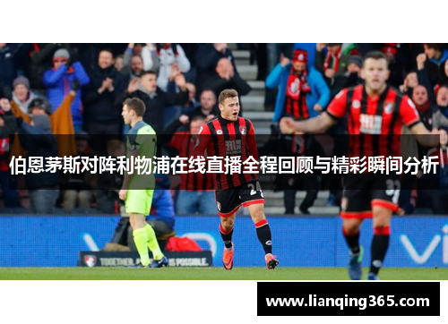 伯恩茅斯对阵利物浦在线直播全程回顾与精彩瞬间分析